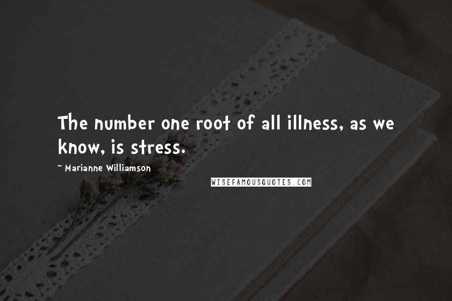 Marianne Williamson Quotes: The number one root of all illness, as we know, is stress.