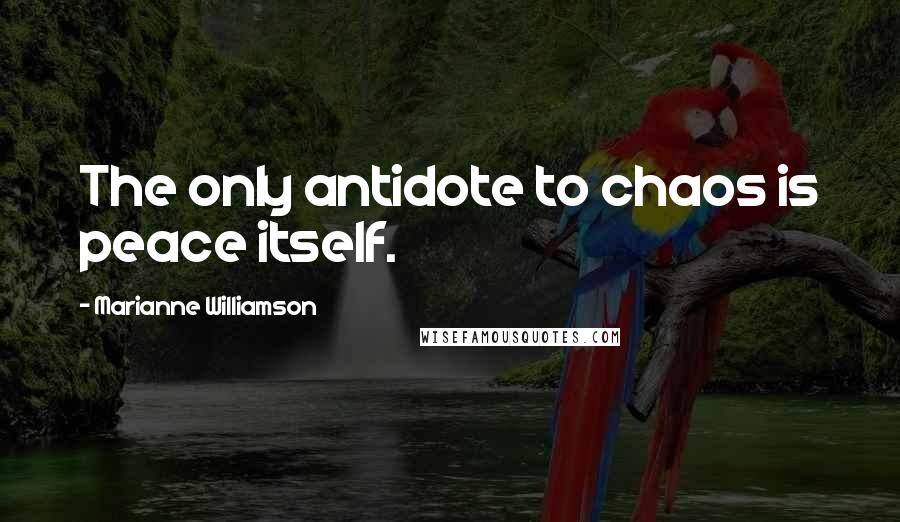 Marianne Williamson Quotes: The only antidote to chaos is peace itself.
