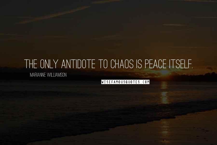 Marianne Williamson Quotes: The only antidote to chaos is peace itself.