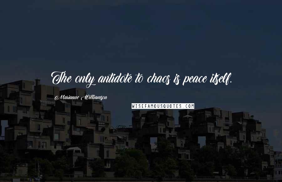 Marianne Williamson Quotes: The only antidote to chaos is peace itself.