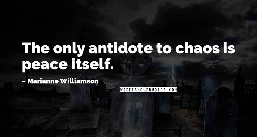 Marianne Williamson Quotes: The only antidote to chaos is peace itself.