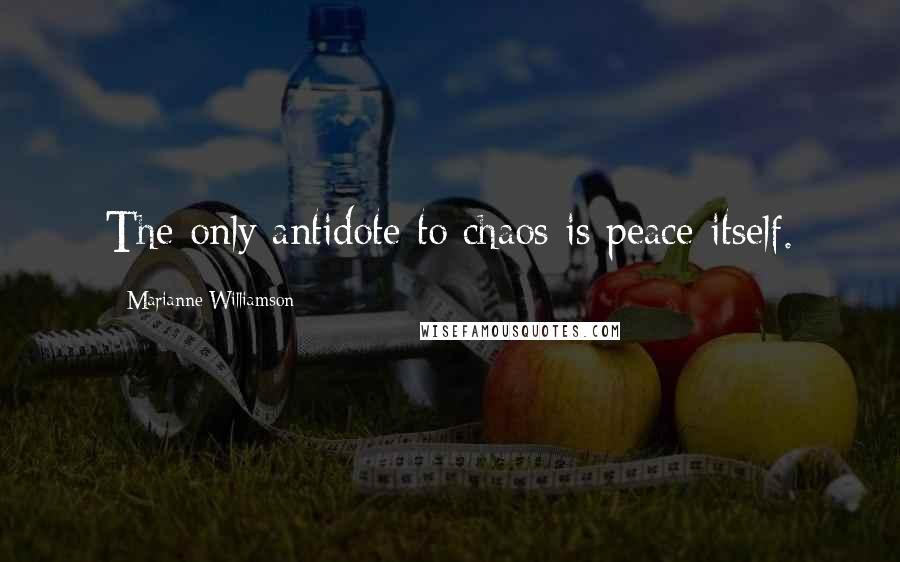 Marianne Williamson Quotes: The only antidote to chaos is peace itself.