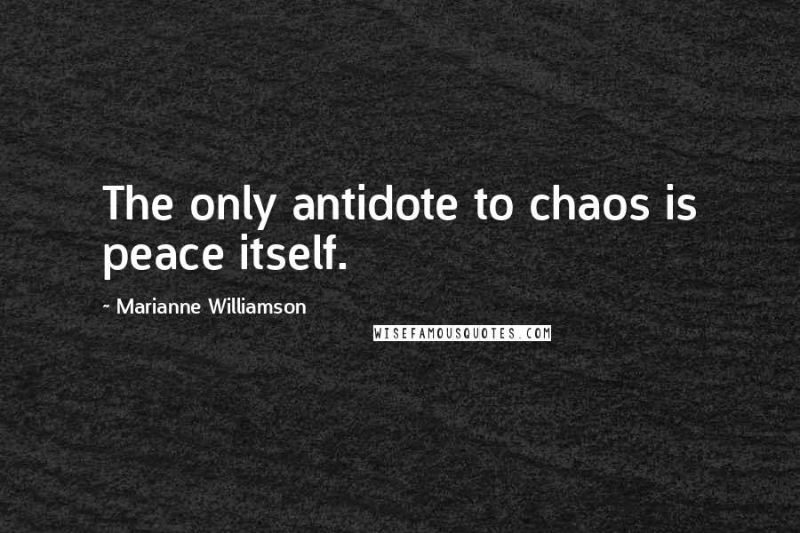 Marianne Williamson Quotes: The only antidote to chaos is peace itself.
