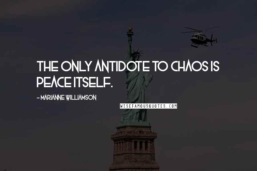 Marianne Williamson Quotes: The only antidote to chaos is peace itself.