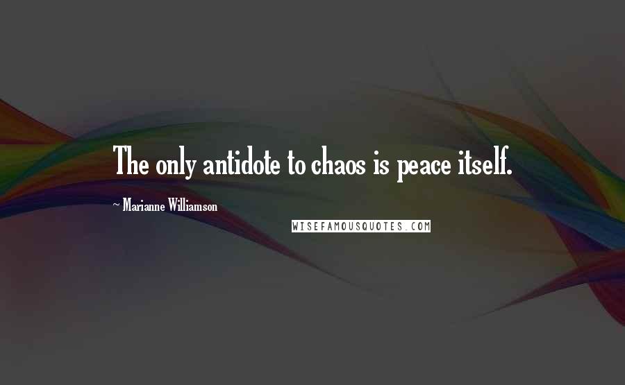 Marianne Williamson Quotes: The only antidote to chaos is peace itself.
