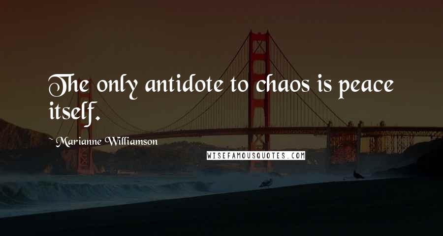 Marianne Williamson Quotes: The only antidote to chaos is peace itself.