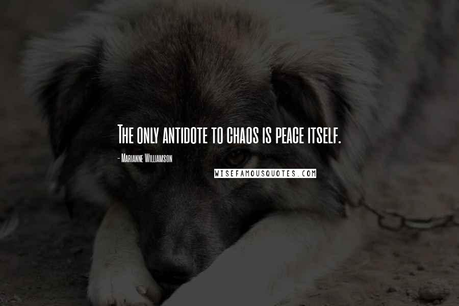Marianne Williamson Quotes: The only antidote to chaos is peace itself.