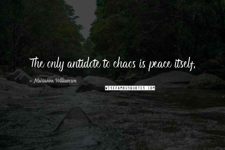 Marianne Williamson Quotes: The only antidote to chaos is peace itself.