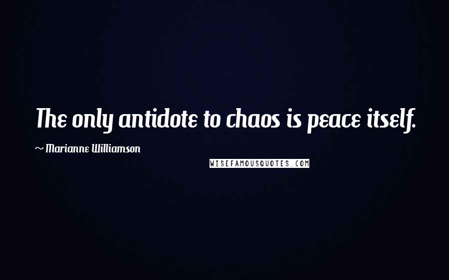 Marianne Williamson Quotes: The only antidote to chaos is peace itself.