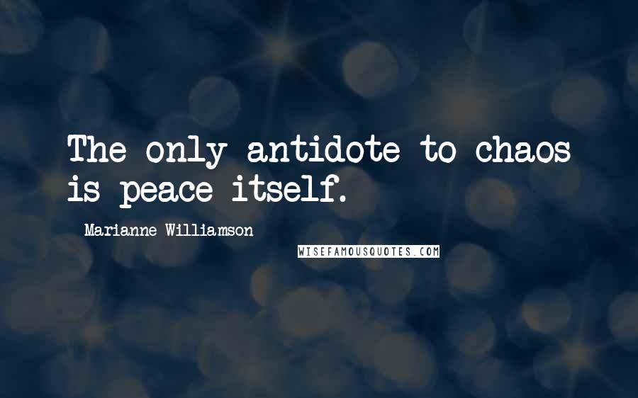 Marianne Williamson Quotes: The only antidote to chaos is peace itself.