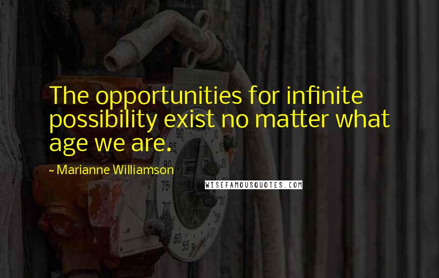 Marianne Williamson Quotes: The opportunities for infinite possibility exist no matter what age we are.