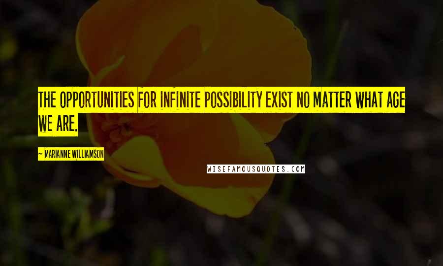 Marianne Williamson Quotes: The opportunities for infinite possibility exist no matter what age we are.