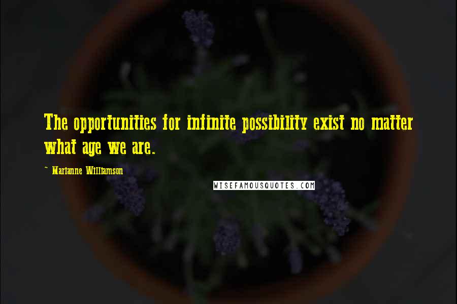 Marianne Williamson Quotes: The opportunities for infinite possibility exist no matter what age we are.