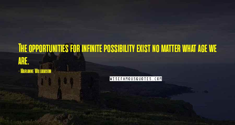 Marianne Williamson Quotes: The opportunities for infinite possibility exist no matter what age we are.