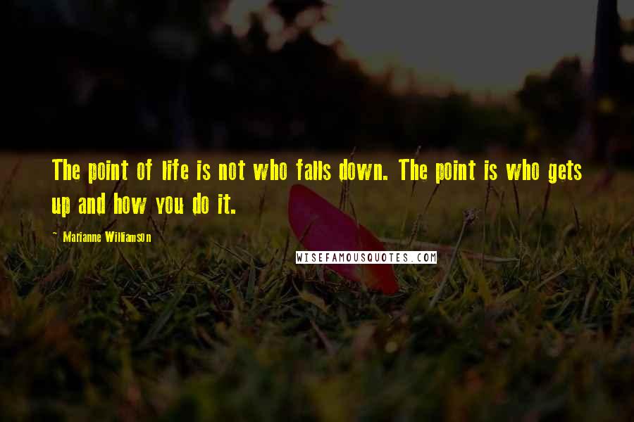 Marianne Williamson Quotes: The point of life is not who falls down. The point is who gets up and how you do it.