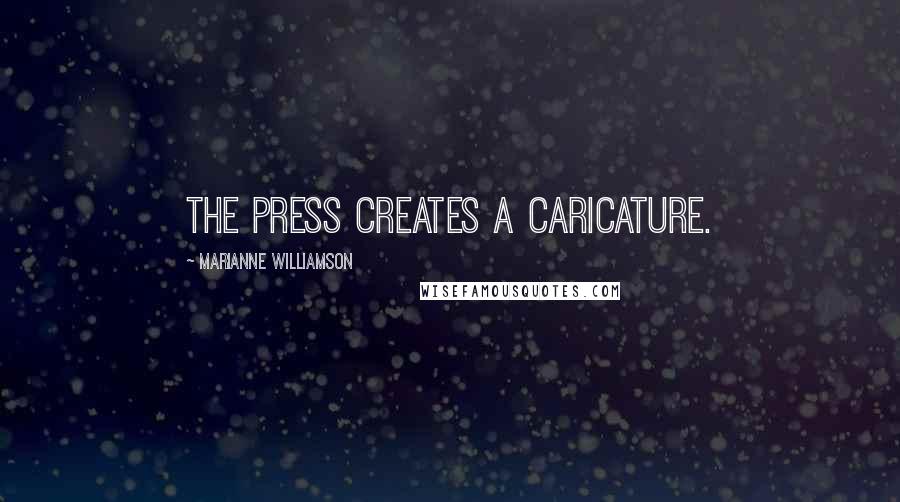 Marianne Williamson Quotes: The press creates a caricature.