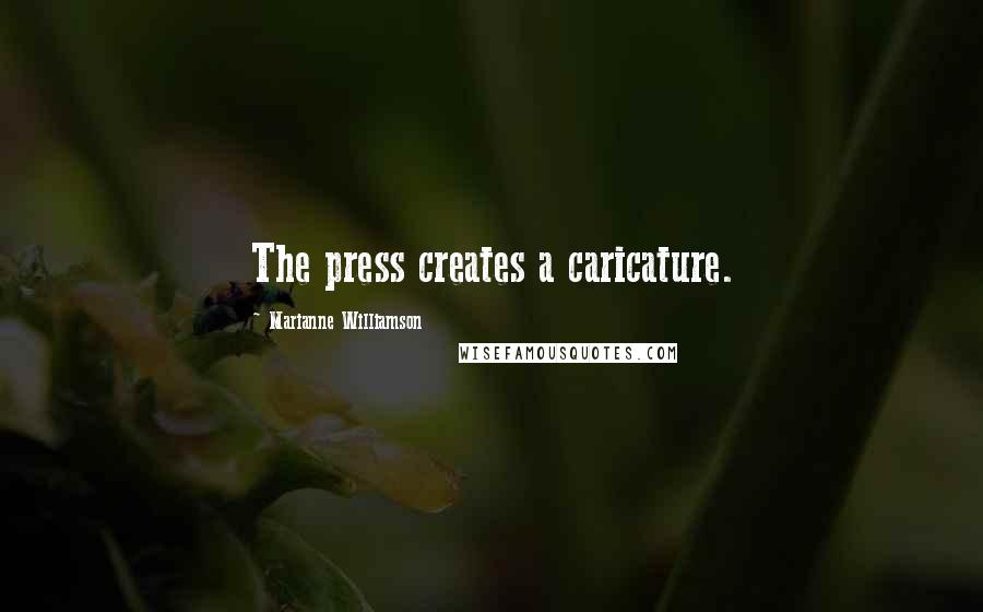 Marianne Williamson Quotes: The press creates a caricature.