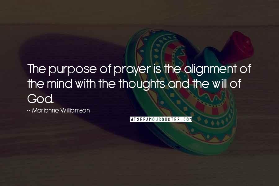 Marianne Williamson Quotes: The purpose of prayer is the alignment of the mind with the thoughts and the will of God.