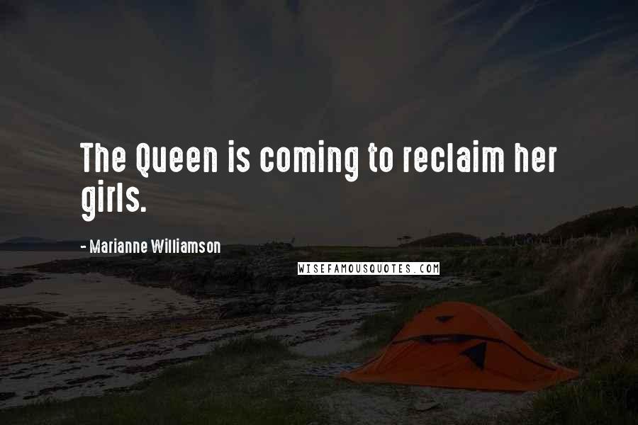 Marianne Williamson Quotes: The Queen is coming to reclaim her girls.