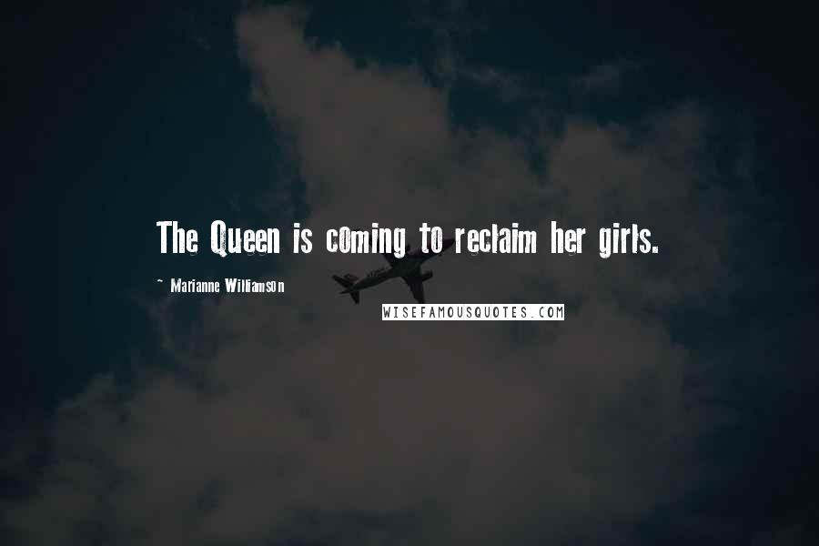 Marianne Williamson Quotes: The Queen is coming to reclaim her girls.