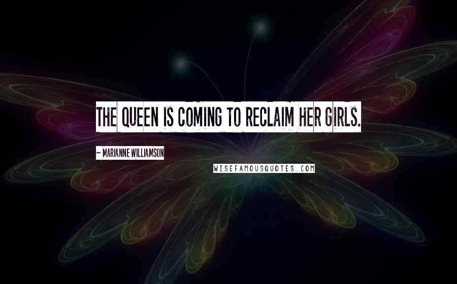 Marianne Williamson Quotes: The Queen is coming to reclaim her girls.