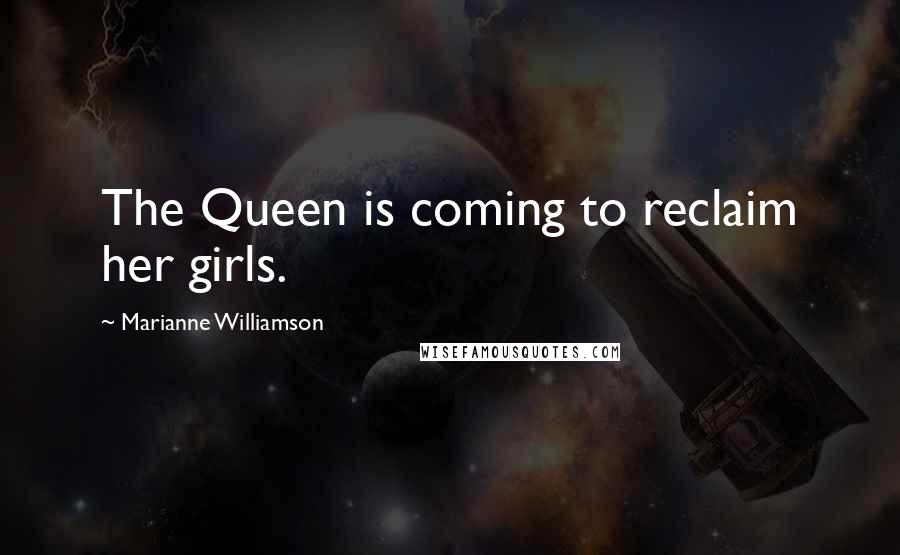 Marianne Williamson Quotes: The Queen is coming to reclaim her girls.