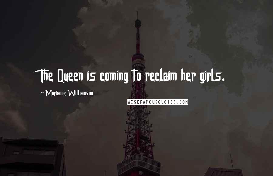 Marianne Williamson Quotes: The Queen is coming to reclaim her girls.