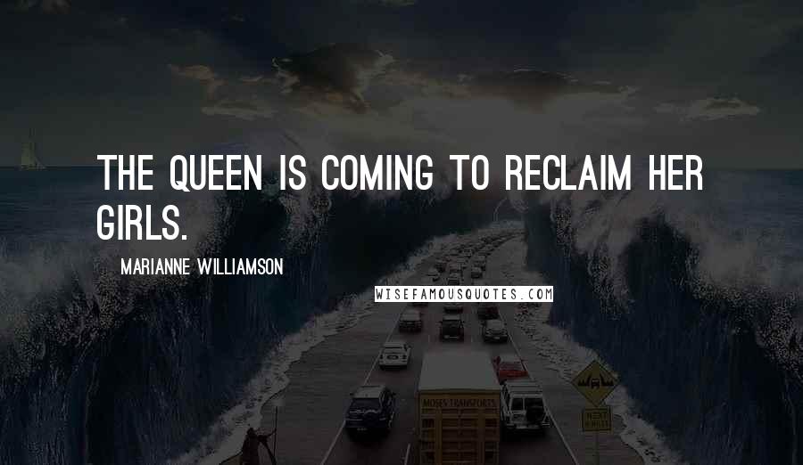 Marianne Williamson Quotes: The Queen is coming to reclaim her girls.