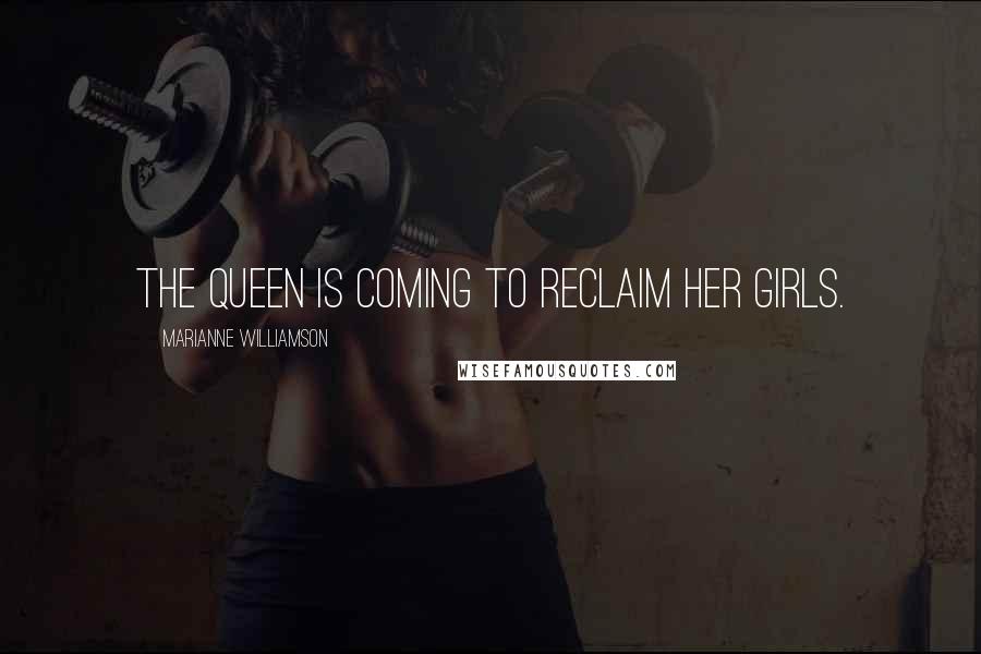 Marianne Williamson Quotes: The Queen is coming to reclaim her girls.