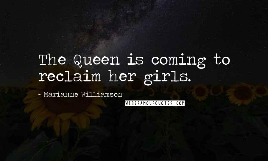 Marianne Williamson Quotes: The Queen is coming to reclaim her girls.