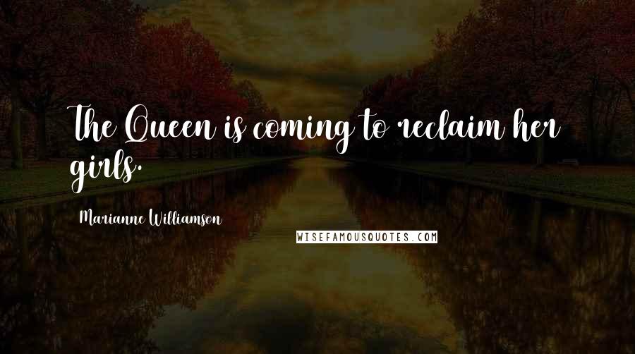 Marianne Williamson Quotes: The Queen is coming to reclaim her girls.