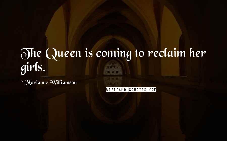 Marianne Williamson Quotes: The Queen is coming to reclaim her girls.