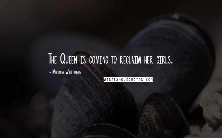 Marianne Williamson Quotes: The Queen is coming to reclaim her girls.