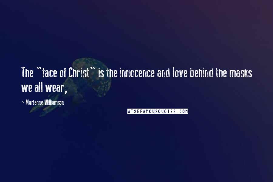 Marianne Williamson Quotes: The "face of Christ" is the innocence and love behind the masks we all wear,
