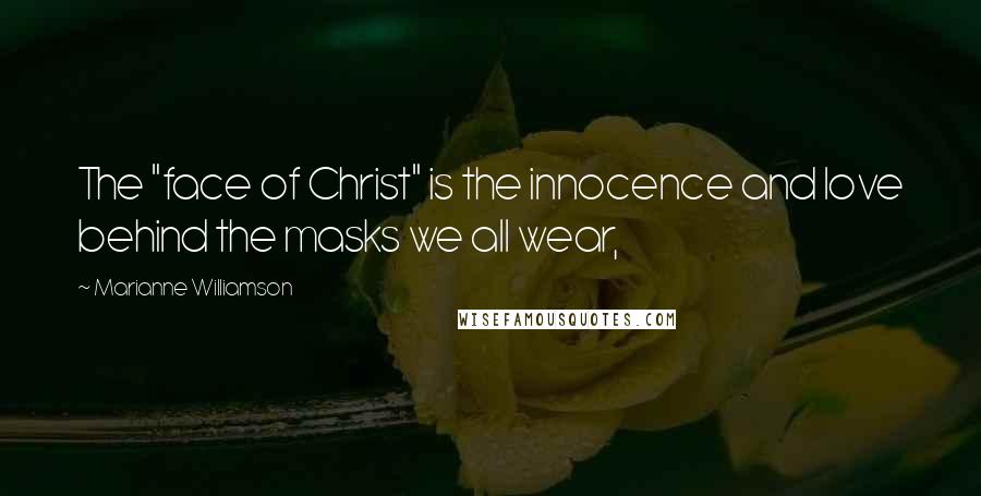 Marianne Williamson Quotes: The "face of Christ" is the innocence and love behind the masks we all wear,