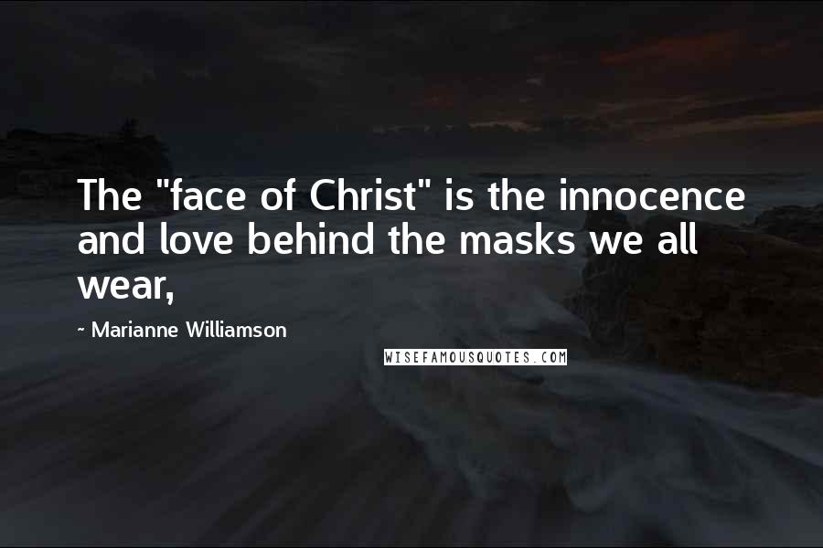 Marianne Williamson Quotes: The "face of Christ" is the innocence and love behind the masks we all wear,