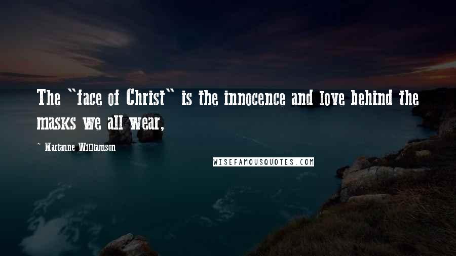 Marianne Williamson Quotes: The "face of Christ" is the innocence and love behind the masks we all wear,