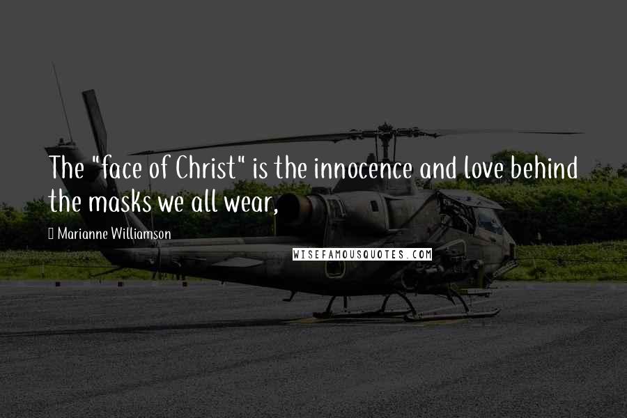 Marianne Williamson Quotes: The "face of Christ" is the innocence and love behind the masks we all wear,