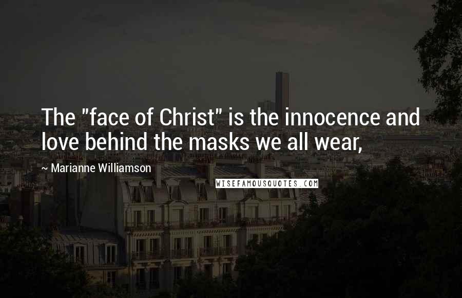 Marianne Williamson Quotes: The "face of Christ" is the innocence and love behind the masks we all wear,