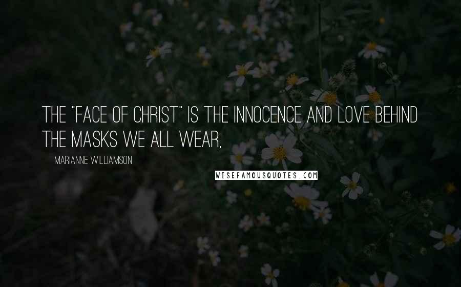 Marianne Williamson Quotes: The "face of Christ" is the innocence and love behind the masks we all wear,