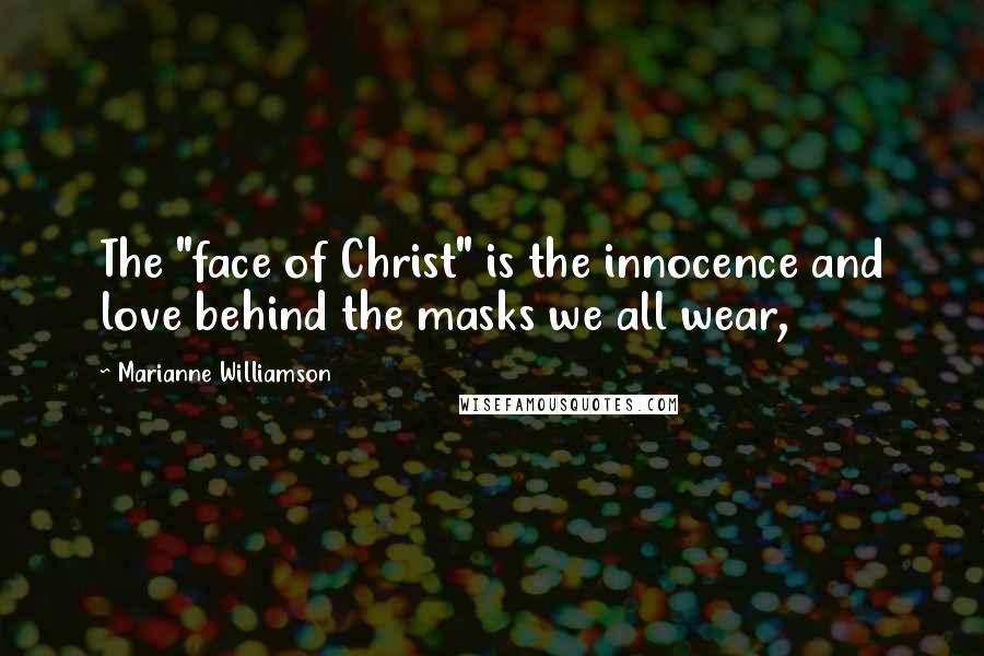 Marianne Williamson Quotes: The "face of Christ" is the innocence and love behind the masks we all wear,