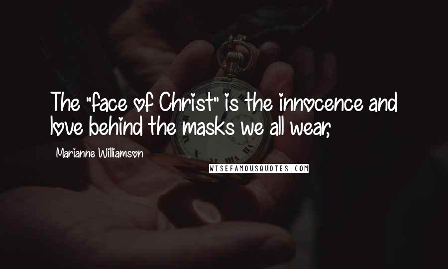 Marianne Williamson Quotes: The "face of Christ" is the innocence and love behind the masks we all wear,