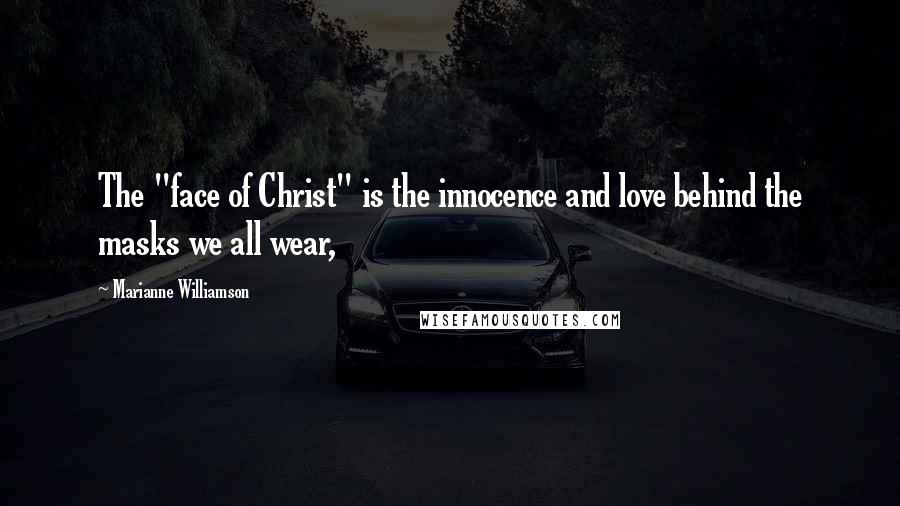 Marianne Williamson Quotes: The "face of Christ" is the innocence and love behind the masks we all wear,