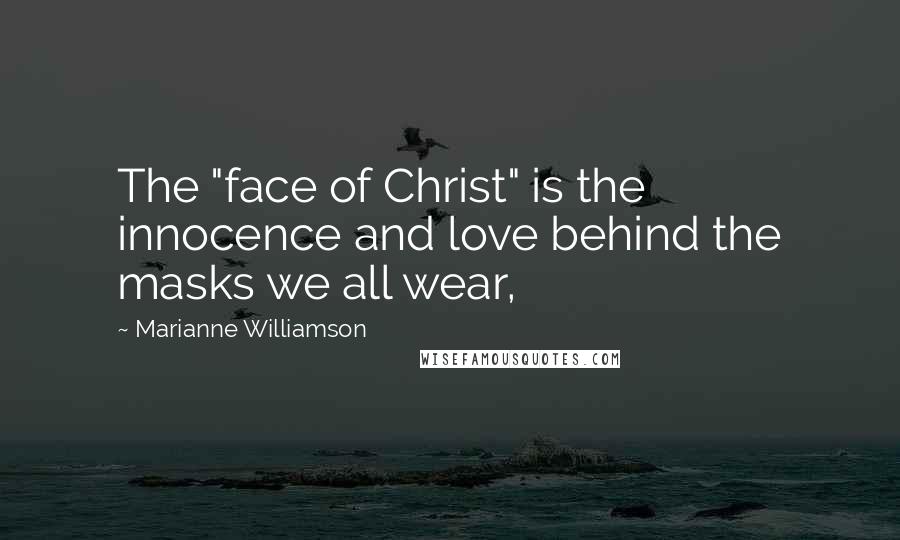 Marianne Williamson Quotes: The "face of Christ" is the innocence and love behind the masks we all wear,