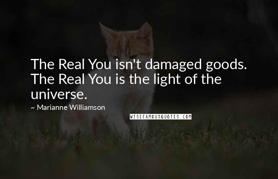 Marianne Williamson Quotes: The Real You isn't damaged goods. The Real You is the light of the universe.