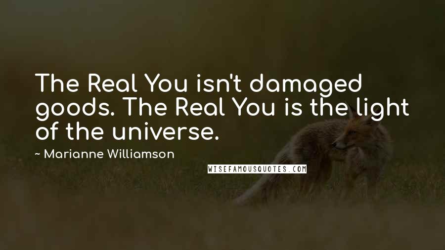 Marianne Williamson Quotes: The Real You isn't damaged goods. The Real You is the light of the universe.