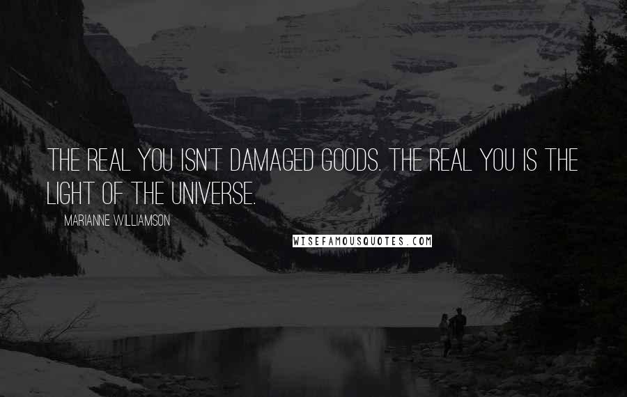 Marianne Williamson Quotes: The Real You isn't damaged goods. The Real You is the light of the universe.