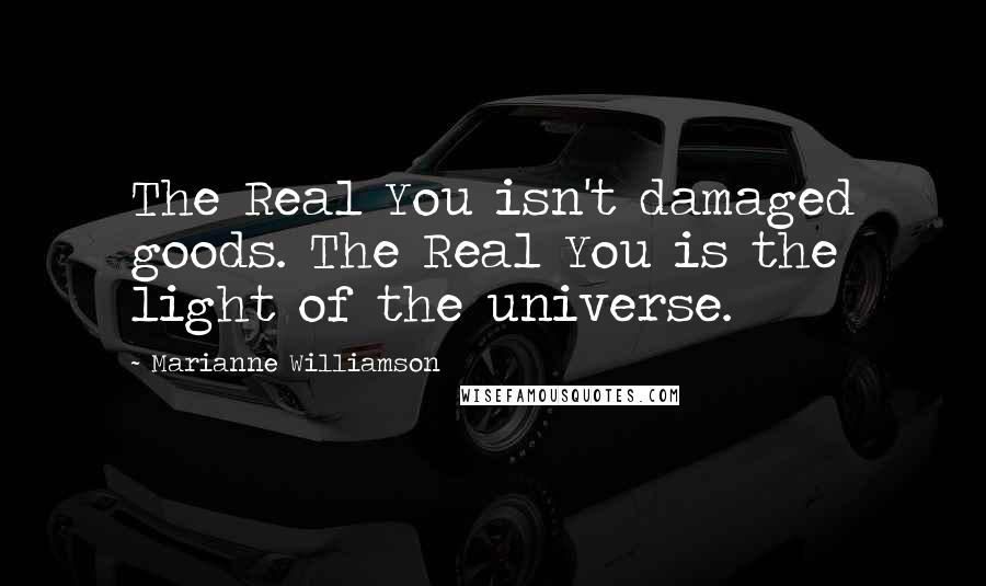 Marianne Williamson Quotes: The Real You isn't damaged goods. The Real You is the light of the universe.