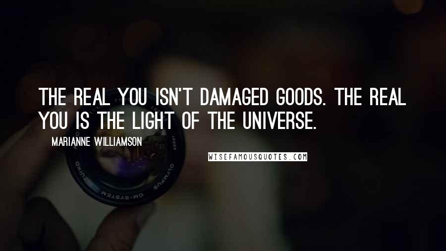 Marianne Williamson Quotes: The Real You isn't damaged goods. The Real You is the light of the universe.