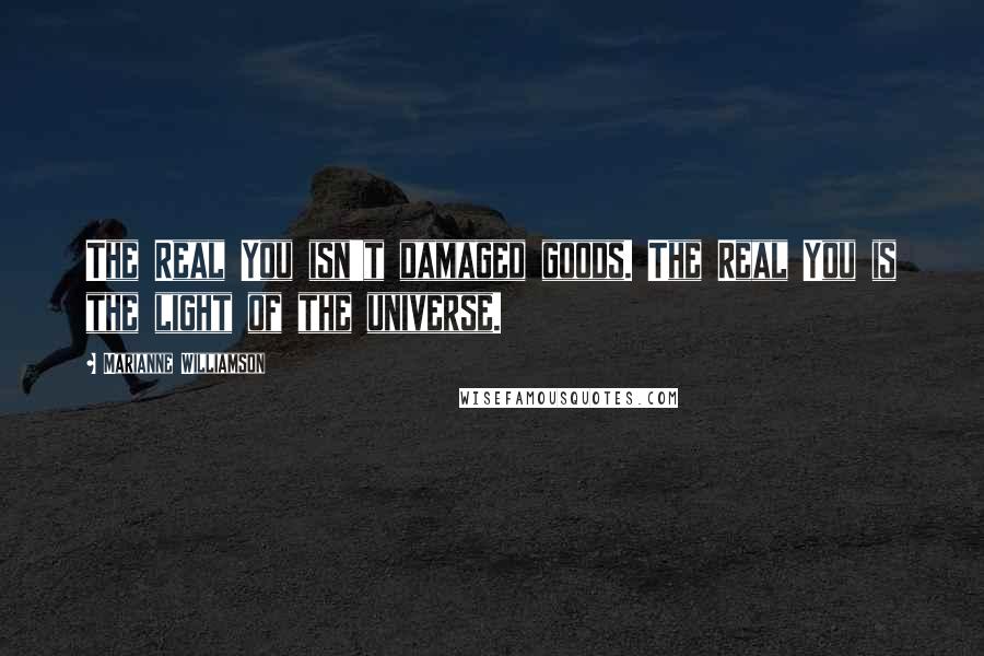Marianne Williamson Quotes: The Real You isn't damaged goods. The Real You is the light of the universe.